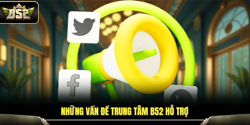 Liên Hệ B52 – Trung Tâm Hỗ Trợ Trực Tuyến 24/7 Nhanh Chóng 2 Các hạng mục hỗ trợ dành cho thành viên